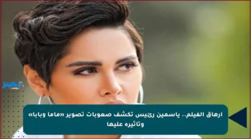 إرهاق الفيلم.. ياسمين رئيس تكشف صعوبات تصوير «ماما وبابا» وتأثيره عليها
